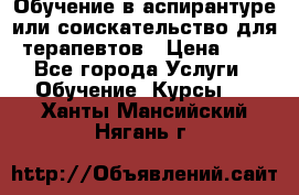 Обучение в аспирантуре или соискательство для терапевтов › Цена ­ 1 - Все города Услуги » Обучение. Курсы   . Ханты-Мансийский,Нягань г.